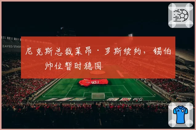 尼克斯总裁莱昂·罗斯续约,锡伯杜帅位暂时稳固