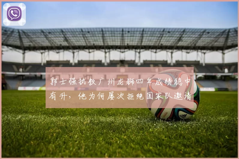 郭士强执教广州龙狮四年成绩稳中有升，他为何屡次拒绝国家队邀请？