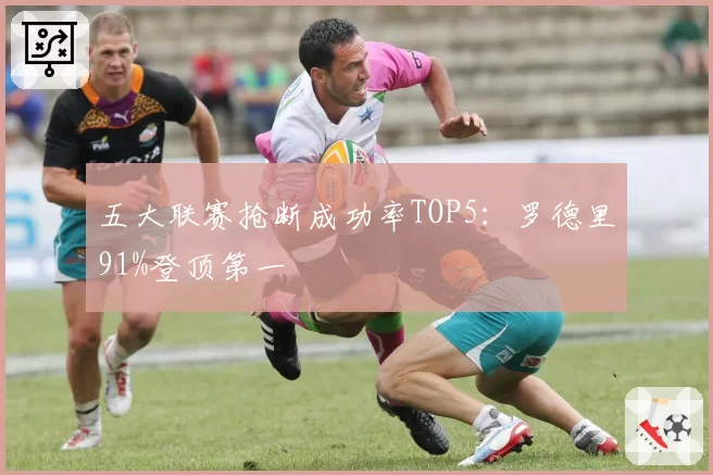 五大联赛抢断成功率TOP5：罗德里91%登顶第一