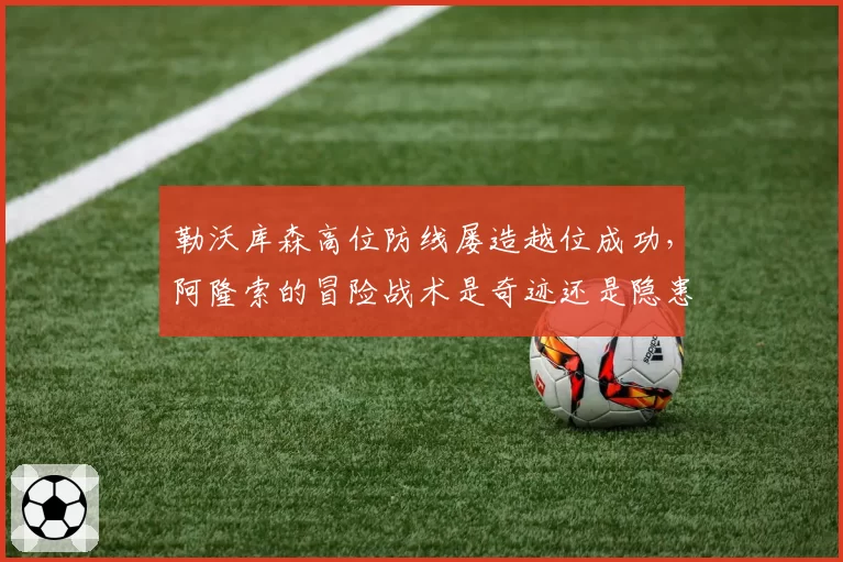 勒沃库森高位防线屡造越位成功，阿隆索的冒险战术是奇迹还是隐患？