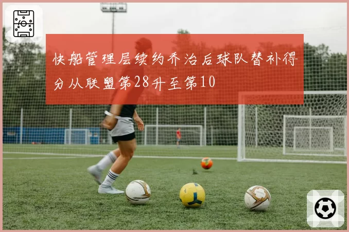 快船管理层续约乔治后球队替补得分从联盟第28升至第10