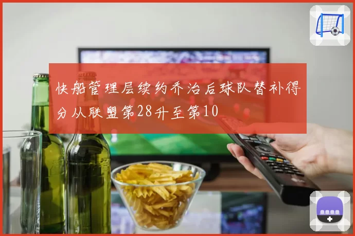 快船管理层续约乔治后球队替补得分从联盟第28升至第10