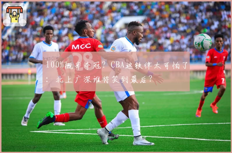 100%概率夺冠?CBA这铁律太可怕了:北上广深谁将笑到最后?