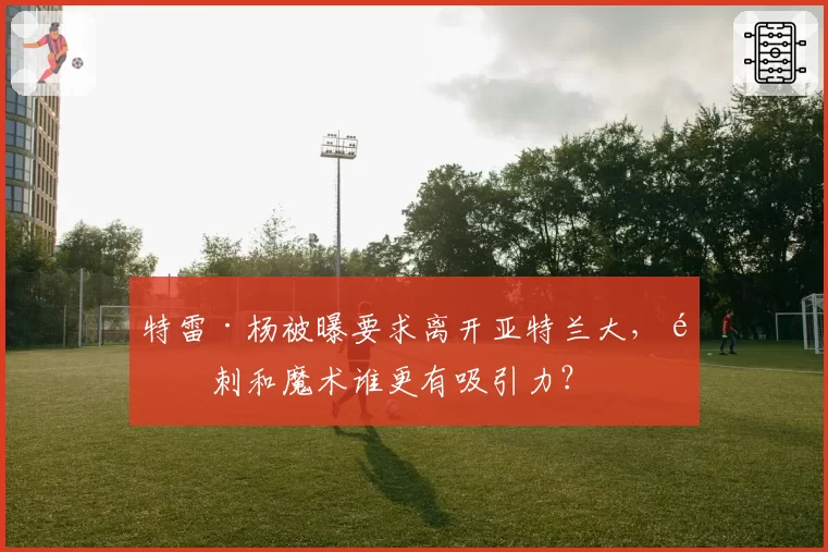 特雷·杨被曝要求离开亚特兰大,马刺和魔术谁更有吸引力?