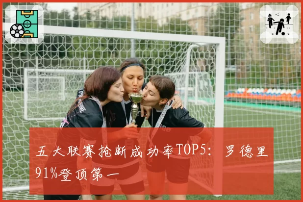 五大联赛抢断成功率TOP5：罗德里91%登顶第一