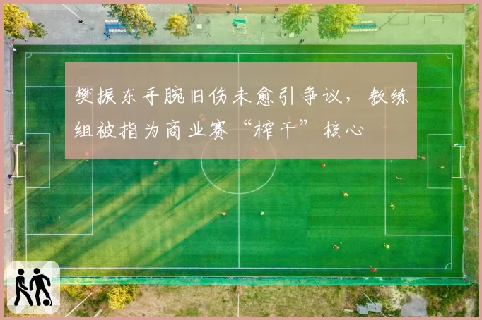 樊振东手腕旧伤未愈引争议，教练组被指为商业赛“榨干”核心