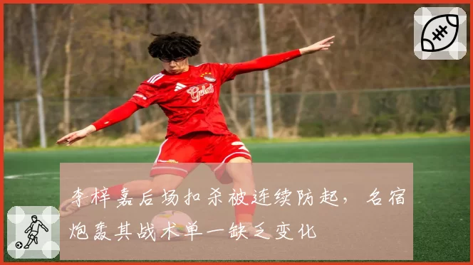 李梓嘉后场扣杀被连续防起,名宿炮轰其战术单一缺乏变化