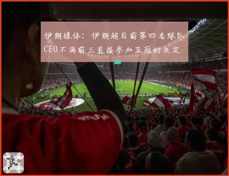伊朗媒体：伊朗超目前第四名球队CEO不满前三直接参加亚冠的决定