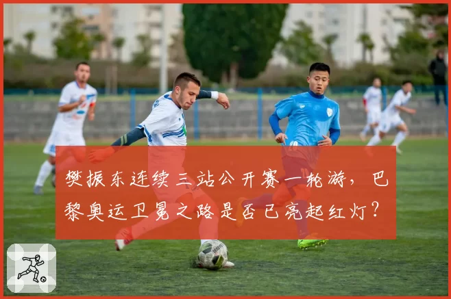 樊振东连续三站公开赛一轮游,巴黎奥运卫冕之路是否已亮起红灯?