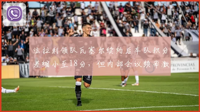 法拉利领队瓦塞尔续约后车队积分差缩小至18分,但内部会议频率激增40%