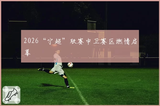 2026“宁超”联赛中卫赛区燃情启幕